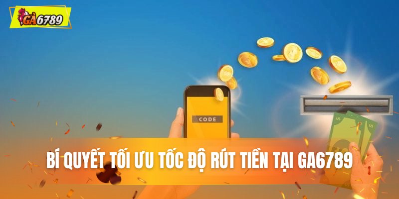 Bí quyết tối ưu tốc độ rút tiền tại GA6789 Bí quyết tối ưu tốc độ rút tiền tại GA6789