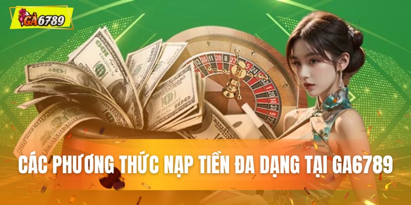 Các phương thức nạp đa dạng tiền tại GA6789 Các phương thức nạp đa dạng tiền tại GA6789
