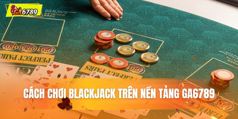 Cách chơi Blackjack trên nền tảng GA6789 chi tiết Cách chơi Blackjack trên nền tảng GA6789 chi tiết