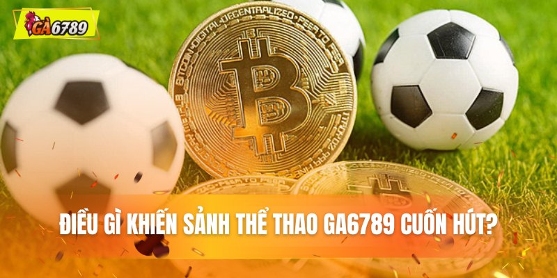 Thể thao Ga6789 - Cháy Cùng Đam Mê Bắt Kèo Siêu Đã 2 Lý giải sức hấp dẫn của sảnh thể thao tại Ga6789