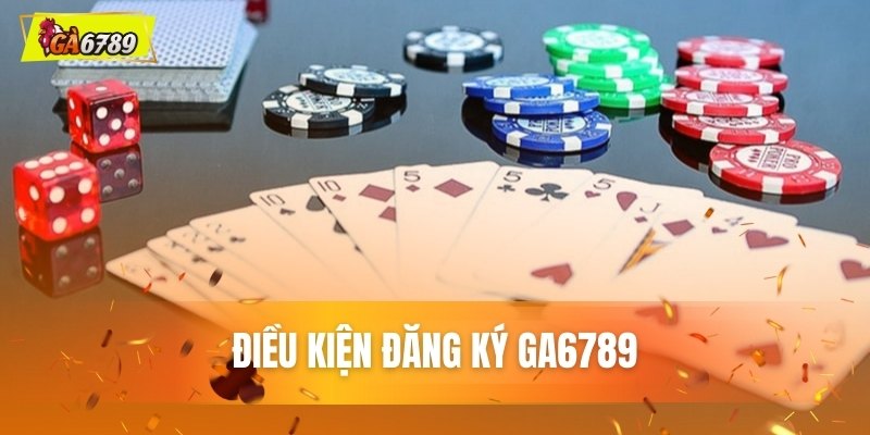Điều kiện đăng ký GA6789 Điều kiện đăng ký GA6789
