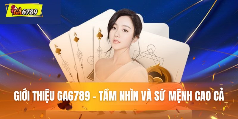 Giới thiệu GA6789 - Tầm nhìn sứ và mệnh cao cả Giới thiệu GA6789 - Tầm nhìn sứ và mệnh cao cả