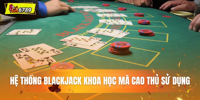 Hệ thống Blackjack khoa học mà cao thủ sử dụng Hệ thống Blackjack khoa học mà cao thủ sử dụng