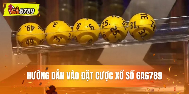 Xổ số Ga6789 - Địa Chỉ Vàng Chốt Số Trúng Đậm Mỗi Ngày 3 Quy trình đặt cược xổ số đơn giản nhất