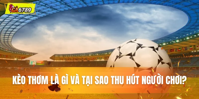 Kèo thơm là gì và tại sao thu hút người chơi? Kèo thơm là gì và tại sao thu hút người chơi?