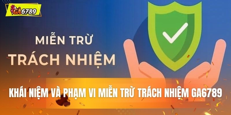 Khái niệm và phạm vi áp dụng miễn trừ trách nhiệm GA6789 Khái niệm và phạm vi áp dụng miễn trừ trách nhiệm GA6789