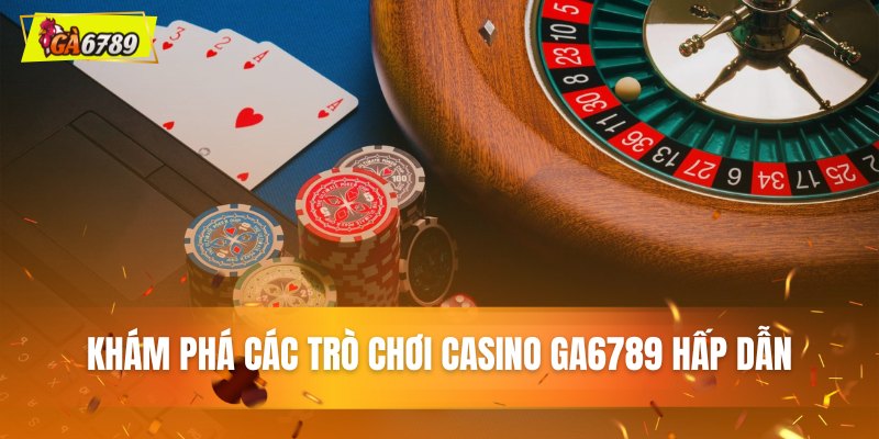 Khám phá sức hút từ các game casino Ga6789 Khám phá sức hút từ các game casino Ga6789