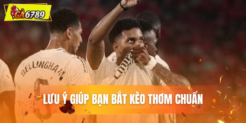 Lưu ý giúp bạn bắt kèo thơm chuẩn Lưu ý giúp bạn bắt kèo thơm chuẩn