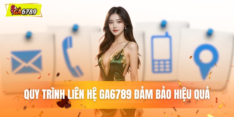 Quy trình liên hệ GA6789 đảm bảo hiệu quả Quy trình liên hệ GA6789 đảm bảo hiệu quả