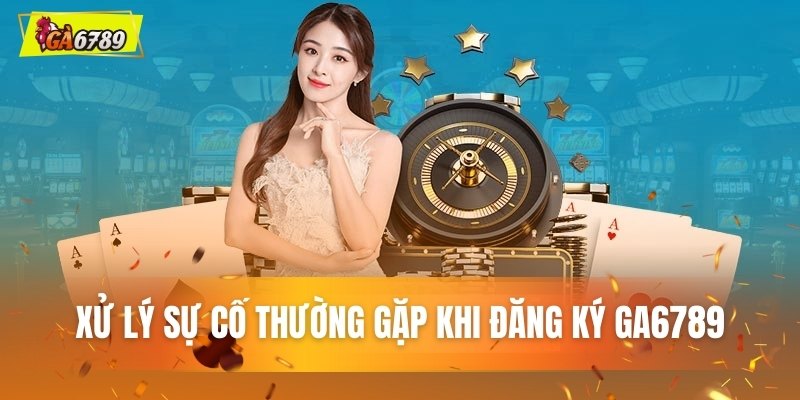 Xử lý sự cố thường gặp khi đăng ký GA6789 Xử lý sự cố thường gặp khi đăng ký GA6789